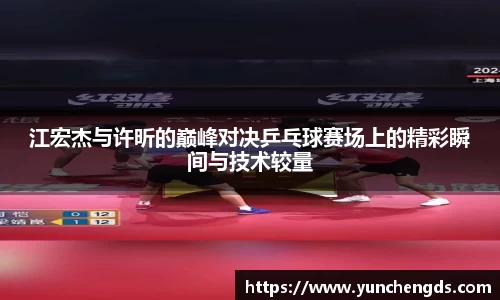 江宏杰与许昕的巅峰对决乒乓球赛场上的精彩瞬间与技术较量