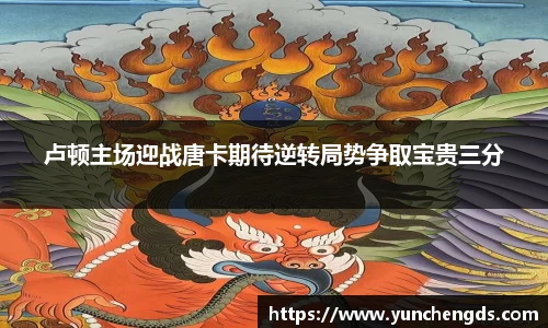 卢顿主场迎战唐卡期待逆转局势争取宝贵三分