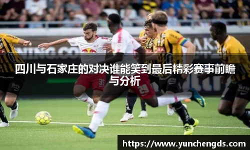 四川与石家庄的对决谁能笑到最后精彩赛事前瞻与分析